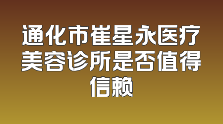 通化市崔星永医疗美容诊所是否值得信赖