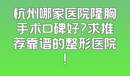 杭州哪家医院隆胸手术口碑好？求推荐靠谱的整形医院！