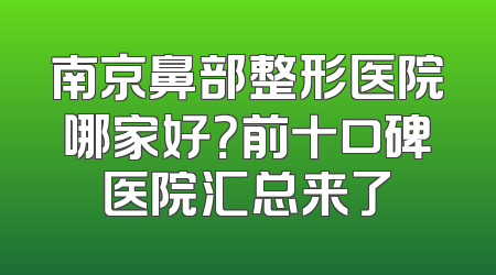 南京鼻部整形医院哪家好？前十口碑医院汇总来了