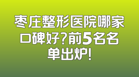 枣庄整形医院哪家口碑好？前5名名单出炉！