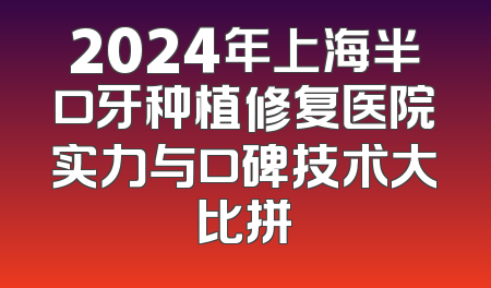 2024年上海半口牙种植修复医院实力与口碑技术大比拼