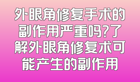 外眼角修复手术的副作用严重吗？了解外眼角修复术可能产生的副作用