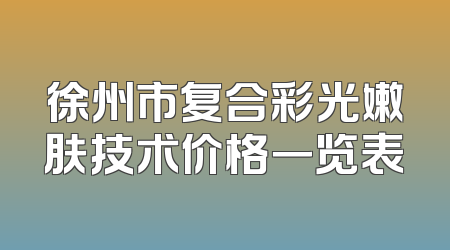徐州市复合彩光嫩肤技术价格一览表