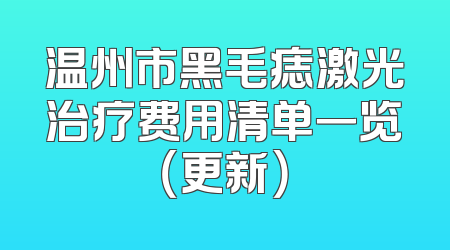 温州市黑毛痣激光治疗费用清单一览（更新）