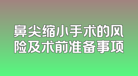 鼻尖缩小手术的风险及术前准备事项