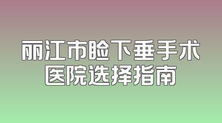 丽江市睑下垂手术医院选择指南