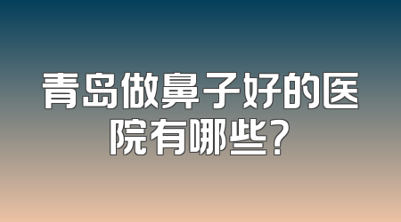 青岛做鼻子好的医院有哪些？