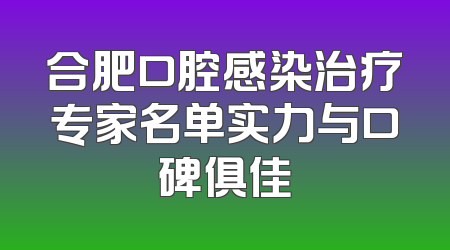 合肥口腔感染治疗专家名单实力与口碑俱佳
