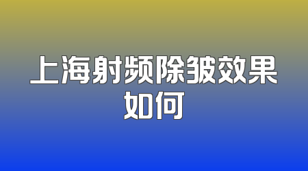 上海射频除皱效果如何