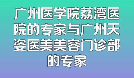 广州医学院荔湾医院的专家与广州天姿医美美容门诊部的专家