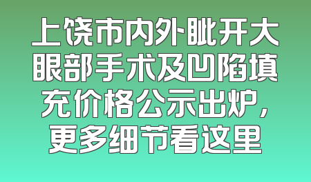 上饶市内外眦开大眼部手术及凹陷填充价格公示出炉，更多细节看这里