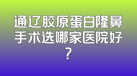 通辽胶原蛋白隆鼻手术选哪家医院好？