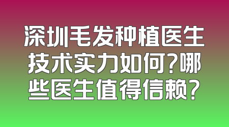 深圳毛发种植医生技术实力如何？哪些医生值得信赖？