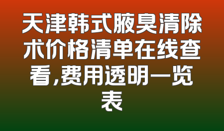 天津韩式腋臭清除术价格清单在线查看，费用透明一览表