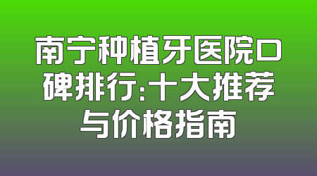 南宁种植牙医院口碑排行：十大推荐与价格指南