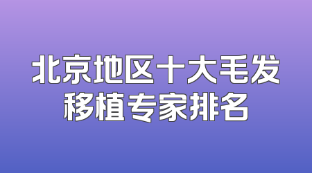 北京地区十大毛发移植专家排名
