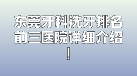 东莞牙科洗牙排名前三医院详细介绍!