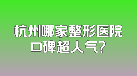 杭州哪家整形医院口碑超人气？