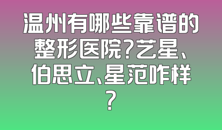 温州有哪些靠谱的整形医院？艺星、伯思立、星范咋样？