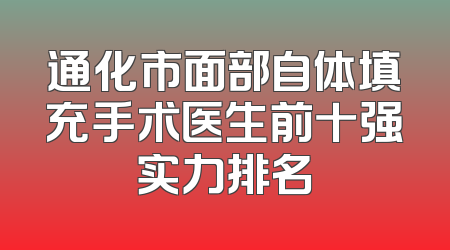 通化市面部自体填充手术医生前十强实力排名
