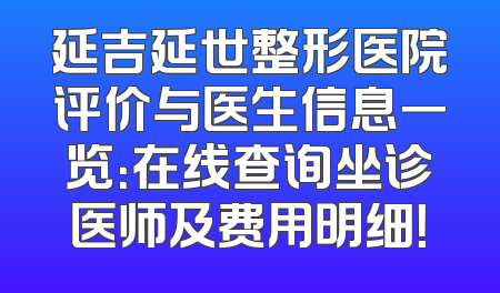 延吉延世整形医院评价与医生信息一览：在线查询坐诊医师及费用明细！