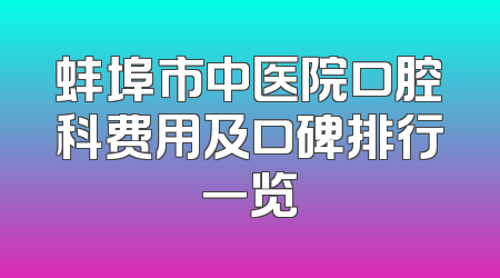 蚌埠市中医院口腔科费用及口碑排行一览