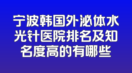 宁波韩国外泌体水光针医院排名及知名度高的有哪些