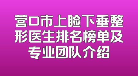 营口市上睑下垂整形医生排名榜单及专业团队介绍