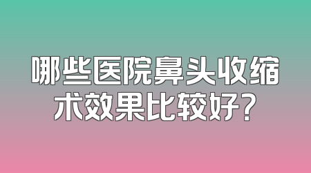 哪些医院鼻头收缩术效果比较好？