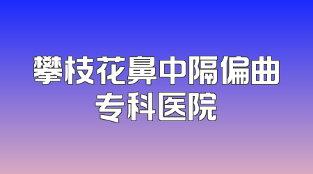 攀枝花鼻中隔偏曲专科医院
