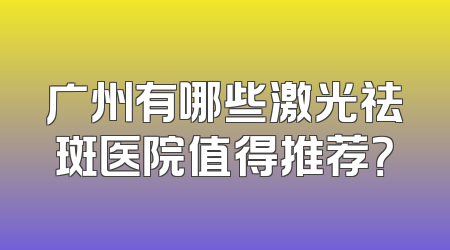 广州有哪些激光祛斑医院值得推荐？