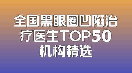 全国黑眼圈凹陷治疗医生TOP50机构精选
