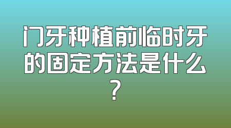 门牙种植前临时牙的固定方法是什么？