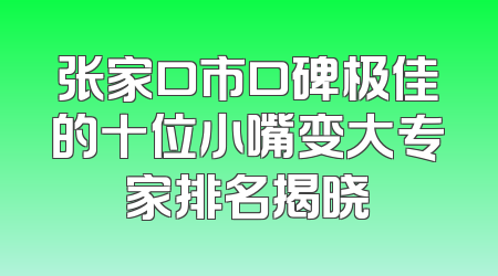 张家口市口碑极佳的十位小嘴变大专家排名揭晓