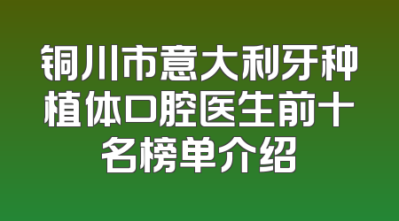 铜川市意大利牙种植体口腔医生前十名榜单介绍