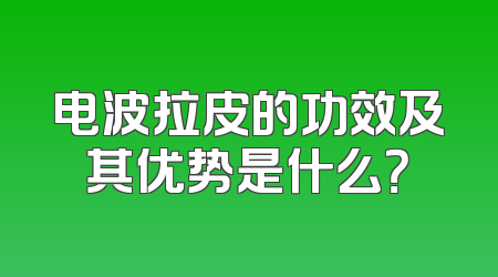 电波拉皮的功效及其优势是什么？