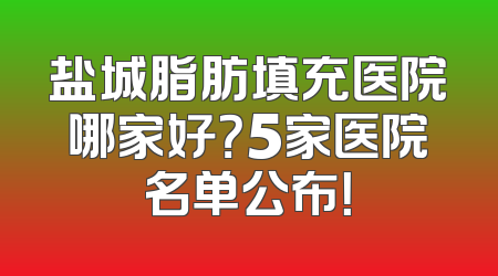 盐城脂肪填充医院哪家好？5家医院名单公布！