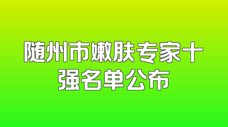 随州市嫩肤专家十强名单公布