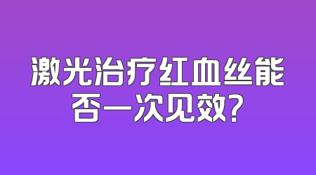 激光治疗红血丝能否一次见效？