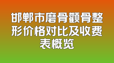 邯郸市磨骨颧骨整形价格对比及收费表概览
