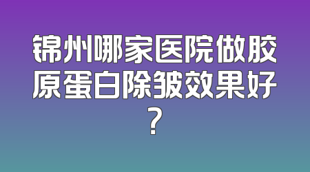 锦州哪家医院做胶原蛋白除皱效果好？