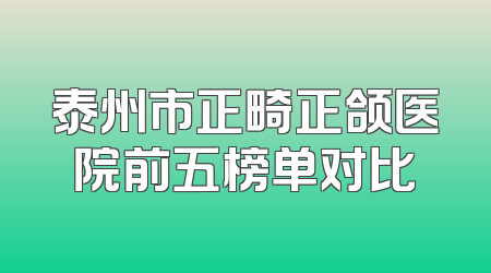泰州市正畸正颌医院前五榜单对比