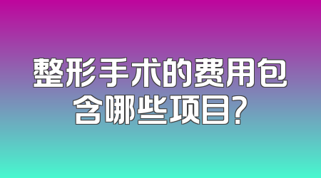 整形手术的费用包含哪些项目？
