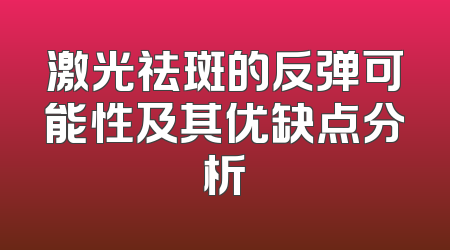 激光祛斑的反弹可能性及其优缺点分析