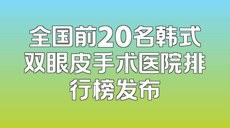 全国前20名韩式双眼皮手术医院排行榜发布