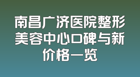 南昌广济医院整形美容中心口碑与新价格一览