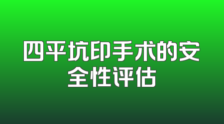 四平坑印手术的安全性评估