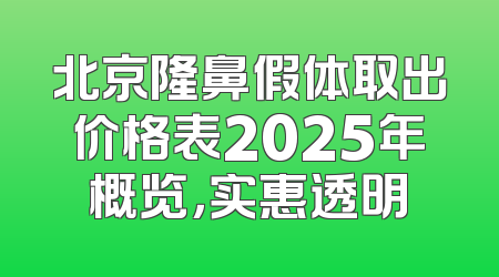北京隆鼻假体取出价格表2025年概览，实惠透明