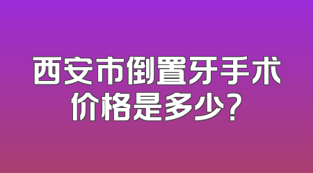 西安市倒置牙手术价格是多少？