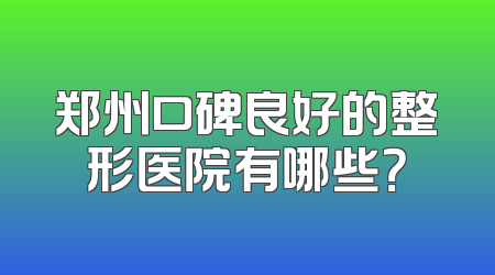 郑州口碑良好的整形医院有哪些？